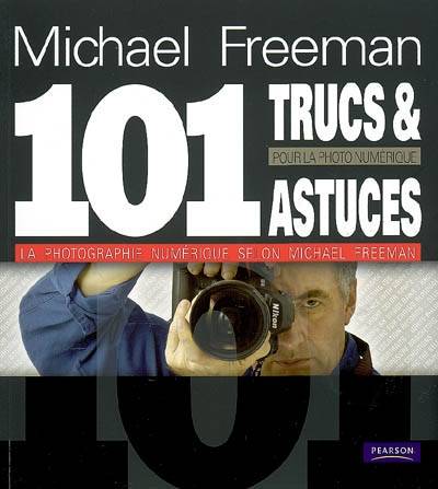 101 trucs et astuces pour la photo numérique : la photographie numérique selon Michael Freeman | Michael Freeman