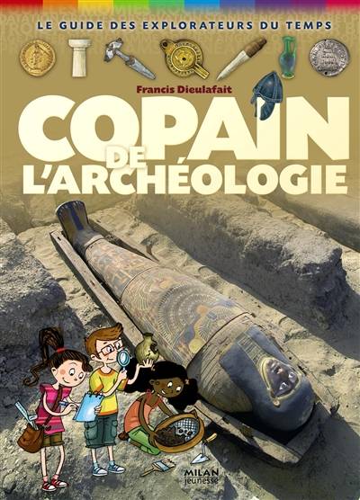 Copain de l'archéologie : le guide des explorateurs du temps | Francis Dieulafait, Hélène Appell-Mertiny, Corine Delétraz, Gilbert Houbre