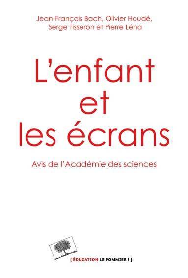 L'enfant et les écrans : un avis de l'Académie des sciences | Academie des sciences (France), Jean-Francois Bach, Olivier Houde, Serge Tisseron, Pierre Lena