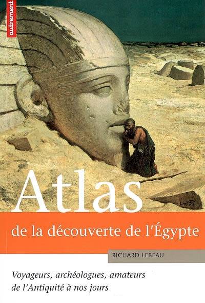 Atlas de la découverte de l'Egypte : voyageurs, archéologues, amateurs, de l'Antiquité à nos jours | Richard Lebeau, Claire Levasseur