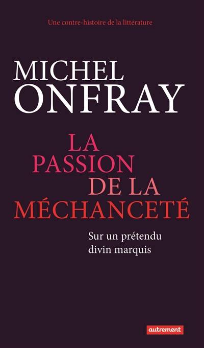 Une contre-histoire de la littérature. La passion de la méchanceté : sur un prétendu divin marquis | Michel Onfray