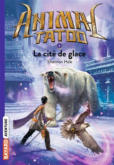 Animal tatoo. Vol. 4. La cité de glace | Shannon Hale, Marie Leymarie