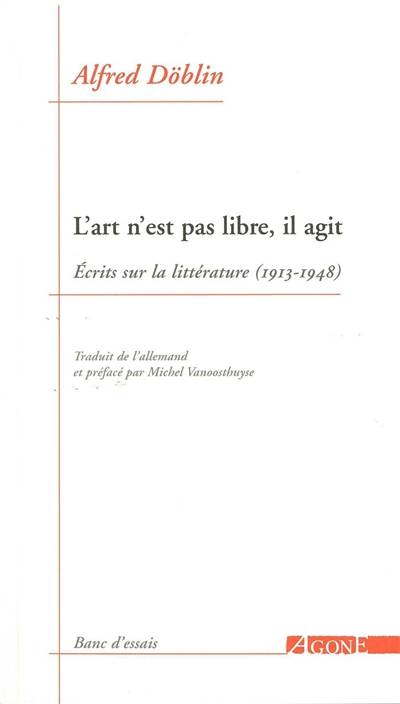 L'art n'est pas libre, il agit : écrits sur la littérature (1913-1948) | Alfred Doblin, Michel Vanoosthuyse, Michel Vanoosthuyse