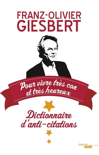 Dictionnaire d'anti-citations : pour vivre très con et très heureux | Franz-Olivier Giesbert