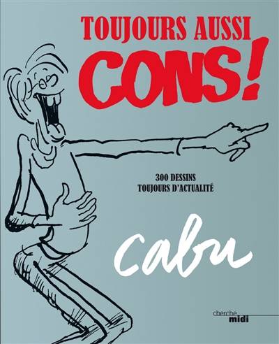 Toujours aussi cons ! : 300 dessins toujours d'actualité | Cabu, Riss, Pierre Drachline, Philippe Heracles