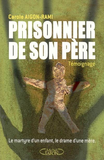 Prisonnier de son père : le martyre d'un enfant, le drame d'une mère | Carole Aigon-Rami, Virginie Michelet