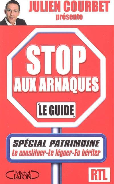 Stop aux arnaques : le guide : spécial patrimoine | Julien Courbet, Léa Weiss, Jacques Benhamou