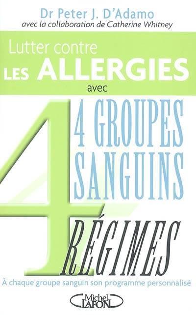 Lutter contre les allergies et accompagner leur traitement : 4 groupes sanguins 4 régimes | Peter J. D'Adamo, Catherine Whitney, Claire Forget-Menot