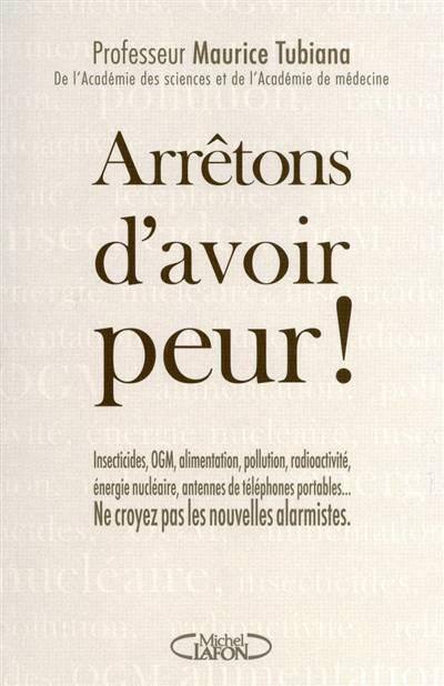 Arrrêtons d'avoir peur ! : insecticides, OGM, alimentation, pollution, radioactivité, énergie nucléaire, antennes de téléphones portables... ne croyez pas les nouvelles alarmistes | Maurice Tubiana