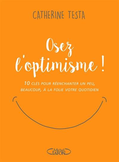 Osez l'optimisme ! : 10 clés pour réenchanter un peu, beaucoup, à la folie votre quotidien | Catherine Testa, Estelle Jadot