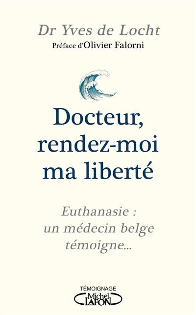 Docteur, rendez-moi ma liberté : euthanasie : un médecin belge témoigne... | Yves de Locht, Thomas Misrachi, Clotilde Cadu, Olivier Falorni