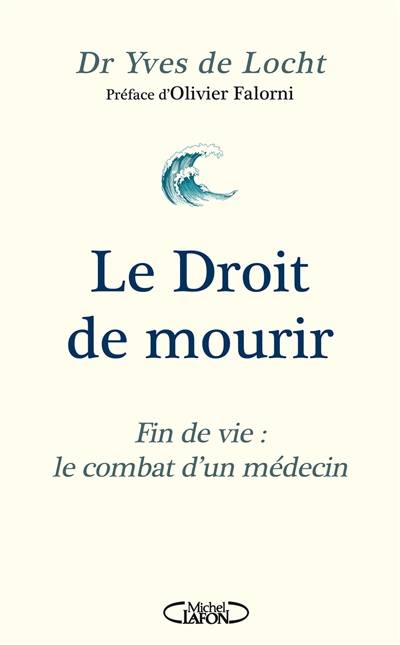 Le droit de mourir : fin de vie : le combat d'un médecin | Yves de Locht, Thomas Misrachi, Clotilde Cadu, Olivier Falorni