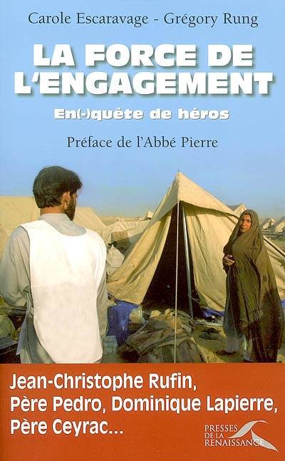 La force de l'engagement : en(-)quête de héros : Jean-Christophe Rufin, Père Pedro, Dominique Lapierre, Père Ceyrac... | Carole Escaravage, Grégory Rung, Abbé Pierre