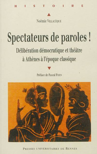 Spectateurs de paroles ! : délibération démocratique et théâtre à Athènes à l'époque classique | Noemie Villaceque, Pascal Payen