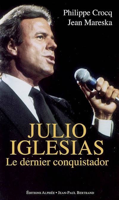 Julio Iglesias : le dernier conquistador | Philippe Crocq, Jean Mareska