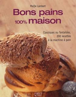 Bons pains 100% maison : classiques ou fantaisies, 200 recettes à la machine à pain | Marjie Lambert