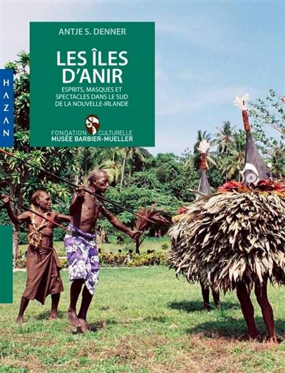 Les îles d'Anir : esprits, masques et spectacles dans le sud de la Nouvelle-Irlande | Antje Denner, Fondation culturelle Musee Barbier-Mueller