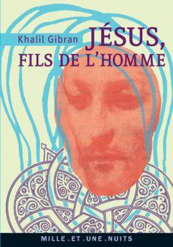 Jésus, fils de l'homme : ses paroles et ses actes racontés et rapportés par ceux qui l'ont connu | Khalil Gibran, Thierry Gillyboeuf