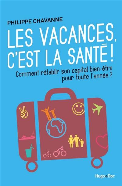 Les vacances c'est la santé ! : comment rétablir son capital bien-être pour toute l'année ? | Philippe Chavanne