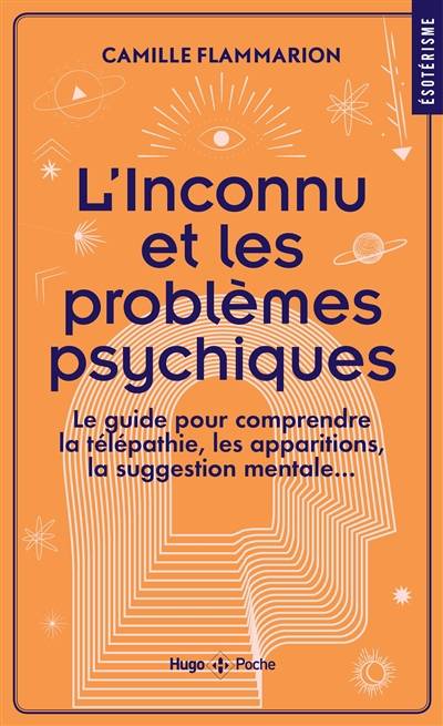 L'inconnu et les problèmes psychiques : le guide pour comprendre la télépathie, les apparitions, la suggestion mentale... | Camille Flammarion