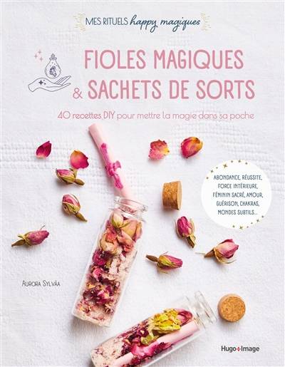 Fioles magiques & sachets de sorts : 40 recettes DIY pour mettre la magie dans sa poche : abondance, réussite, force intérieure, féminin sacré, amour, guérison, chakras, mondes subtils... | Aurora Sylvaa, Agnes Busiere