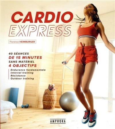 Cardio express : 40 séances de 15 minutes sans matériel, 4 objectifs : endurance fondamentale, interval training, résistance, outdoor training | Florence Heimburger