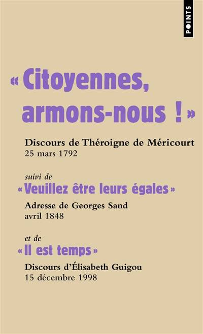 Citoyennes, armons-nous ! : discours de Théroigne de Méricourt, 25 mars 1792. Veuillez être leurs égales : adresse de George Sand, avril 1848. Il est temps : discours d'Elisabeth Guigou, 15 décembre 1998 | Anne-Josephe Theroigne de Mericourt, George Sand, Elisabeth Guigou