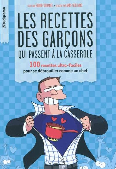 Les recettes des garçons qui passent à la casserole : 100 recettes ultra-faciles pour se débrouiller comme un chef | Sabine Duhamel, Anne Guillard