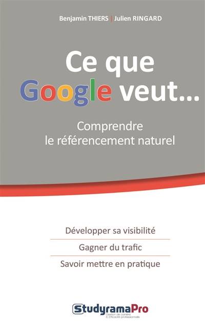 Ce que Google veut... : comprendre le référencement naturel | Benjamin Thiers, Julien Ringard, Stephane Trupheme