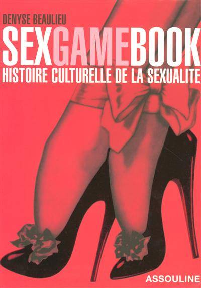 Sexgamebook : histoire culturelle de la sexualité | Denyse Beaulieu