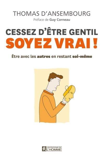 Cessez d'être gentil, soyez vrai! : être avec les autres en restant soi-même | Thomas D'Ansembourg, Guy Corneau