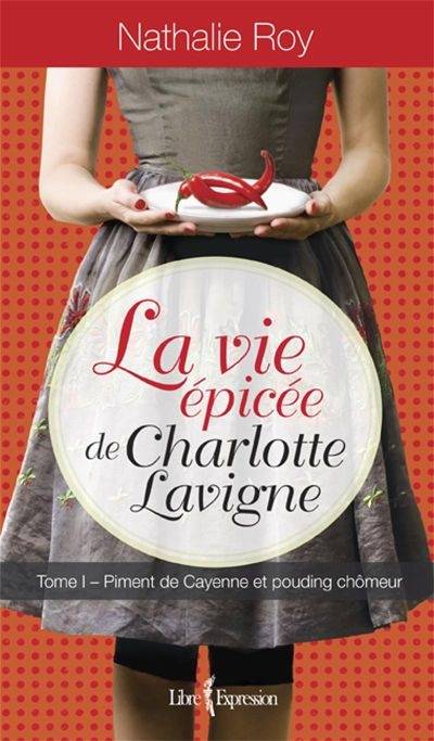 La vie épicée de Charlotte Lavigne. Vol. 1. Piment de Cayenne et pouding chômeur | Nathalie Roy