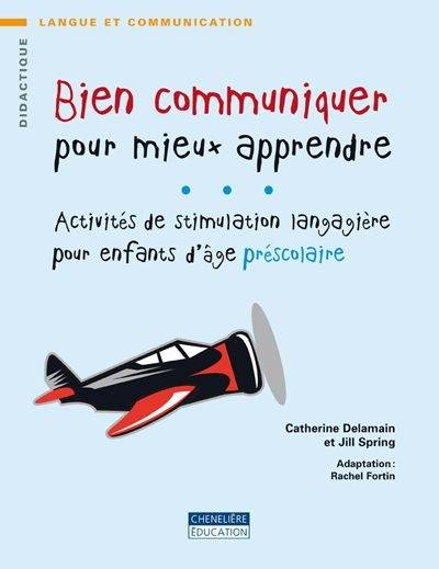 Bien communiquer pour mieux apprendre : activités de stimulation langagière pour les enfants d'âge préscolaire | Delamain, Catherine, Spring, Jill, Fortin, Rachel, Guy Bonin