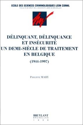 Délinquant, délinquance et insécurité : un demi-siècle de traitement en Belgique (1944-1997) | Philippe Mary