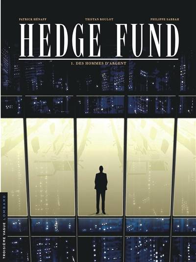 Hedge fund. Vol. 1. Des hommes d'argent | Tristan Roulot, Philippe Sabbah, Patrick Hénaff, Christian Lerolle, Julie Poupart, Jean-Noël Le Moal