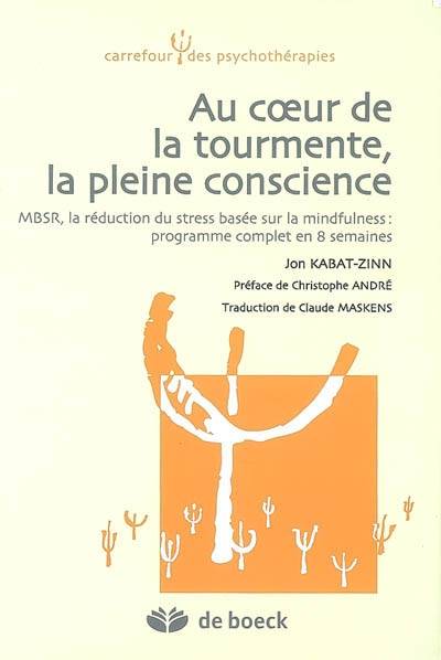 Au coeur de la tourmente, la pleine conscience : MBSR, la réduction du stress basée sur la mindfulness : programme complet en 8 semaines | Jon Kabat-Zinn, Christophe André, Claude Maskens