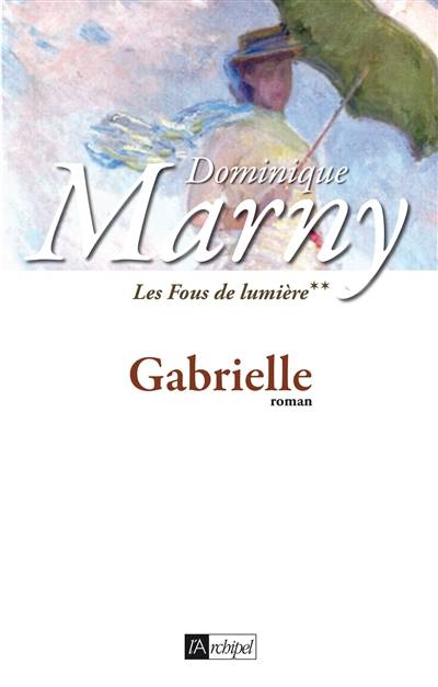 Les fous de lumière. Vol. 2. Gabrielle | Dominique Marny