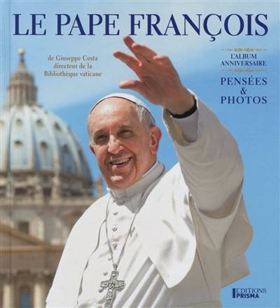 Le pape François : pensées & photos : l'album anniversaire | Francois, L'Osservatore romano (periodique), Giuseppe Costa