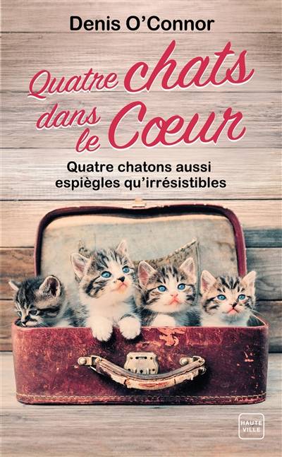 Quatre chats dans le coeur : quatre chatons aussi espiègles qu'irrésistibles | Denis O'Connor, Benoît Robert