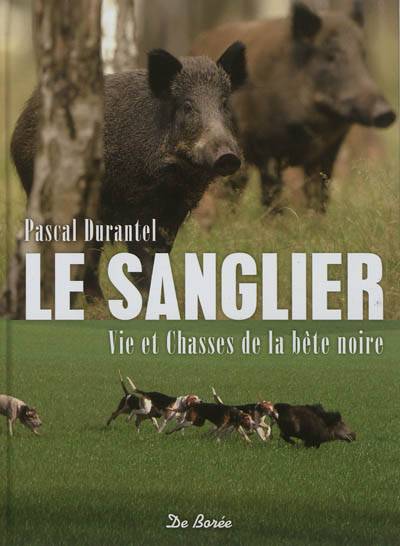 Le sanglier : vie et chasses de la bête noire | Pascal Durantel