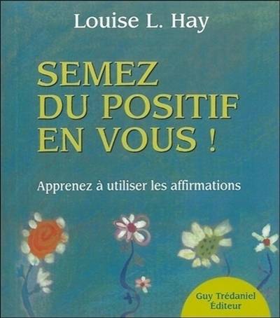 Semez du positif en vous ! : apprendre à utiliser les affirmations | Louise L. Hay, Éric Villeroc