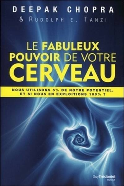 Le fabuleux pouvoir de votre cerveau : nous utilisons 5 % de notre potentiel, et si nous en exploitions 100 % ? | Deepak Chopra, Rudolph E. Tanzi, Olivier Vinet