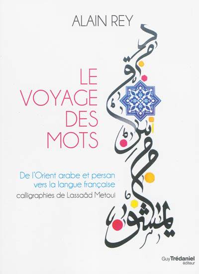 Le voyage des mots : de l'Orient arabe et persan vers la langue française | Alain Rey, Lassaâd Métoui