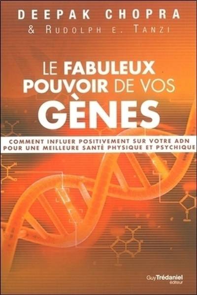 Le fabuleux pouvoir de vos gènes : comment influer positivement sur votre ADN pour une meilleure santé physique et psychique | Deepak Chopra, Rudolph E. Tanzi, Olivier Vinet