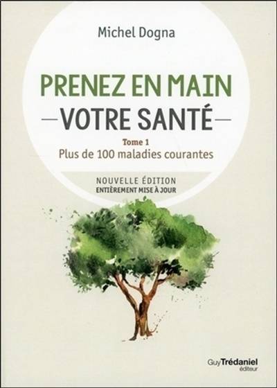 Prenez en main votre santé. Vol. 1. Plus de 100 maladies courantes | Michel Dogna