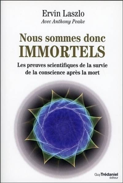 Nous sommes donc immortels : les preuves scientifiques de la survie de la conscience après la mort | Ervin Laszlo, Anthony Peake, Olivier Vinet