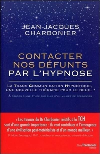 Contacter nos défunts par l'hypnose : la trans communication hypnotique, une nouvelle thérapie pour le deuil : après une étude de plus d'un millier de participants | Jean-Jacques Charbonier, Mario Beauregard