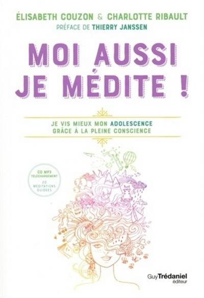 Moi aussi, je médite ! : je vis mieux mon adolescence grâce à la pleine conscience | Elisabeth Couzon, Charlotte Ribault, Thierry Janssen