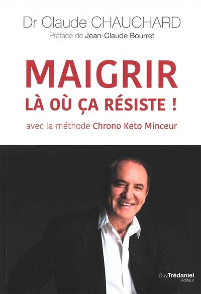 Maigrir là où ça résiste ! : avec la méthode Chrono kéto minceur | Claude Chauchard, Jean-Claude Bourret, Fabrice Boutain