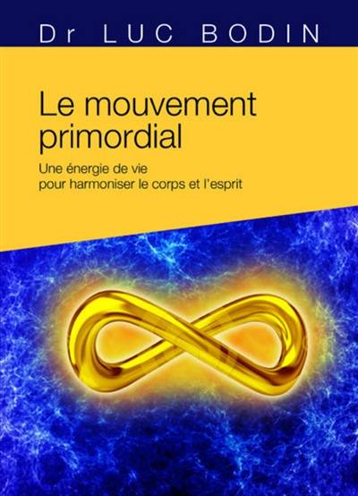 Le mouvement primordial : une méthode énergétique pour harmoniser le corps et l'esprit | Luc Bodin